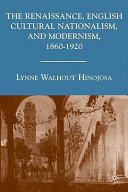 The renaissance, English cultural nationalism, and modernism, 1860-1920 /