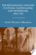 The Renaissance, English Cultural Nationalism, and Modernism, 1860-1920 /