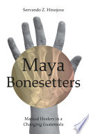 Maya bonesetters : manual healers in a changing Guatemala /