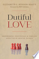 Dutiful love : empowering individuals and families affected by mental illness /
