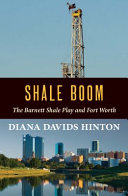 Shale boom : the Barnett Shale play and Fort Worth /