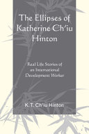 The ellipses of Katherine Ch'iu Hinton : real life stories of an international development worker /