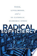 Radical sufficiency : work, livelihood, and a U.S. Catholic economic ethic /