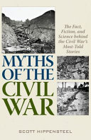 Myths of the Civil War : the fact, fiction and science behind the Civil War's most-told stories /