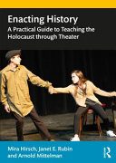 Enacting history : a practical guide to teaching the Holocaust through theater /