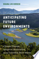 Anticipating future environments : climate change, adaptive restoration, and the Columbia River Basin /