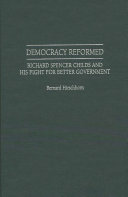 Democracy reformed : Richard Spencer Childs and his fight for better govenrment /