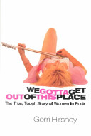 We gotta get out of this place : the true, tough story of women in Rock /