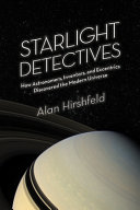 Starlight detectives : how astronomers, inventors, and eccentrics discovered the modern universe /