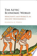 The Aztec economic world : merchants and markets in ancient Mesoamerica /