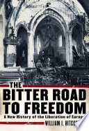 The bitter road to freedom : a new history of the liberation of Europe /