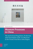 Museum processes in China : the institutional regulation, production and consumption of the art museums in the Greater Pearl River Delta region /