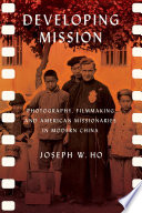 Developing mission : photography, filmmaking, and American missionaries in modern China /