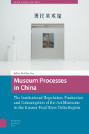 Museum processes in China : the institutional regulation, production and consumption of the art museums in the Greater Pearl River Delta region /