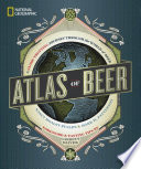National Geographic atlas of beer : a globe-trotting journey through the world of beer /