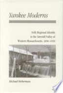 Yankee moderns : folk regional identity in the Sawmill Valley of western Massachusetts, 1890-1920 /