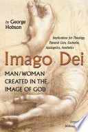 Imago Dei : man/woman created in the image of God : implications for theology, pastoral care, Eucharist, apologetics, aesthetics /