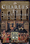 Charles I's executioners : civil war, regicide and the republic /