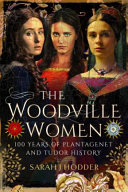 The Woodville women : 100 years of Plantagenet and Tudor history /