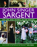 John Singer Sargent : his life and works in 500 images : an illustrated exploration of the artist, his life, and context, with a gallery of 300 paintings and drawings /