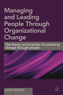 Managing and leading people through organizational change : the theory and practice of sustaining change through people /