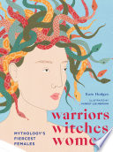 Warriors, witches, women : mythology's fiercest females /