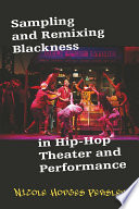 Sampling and remixing Blackness in Hip-hop theater and performance /