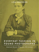 Everyday fashion in found photographs : American women of the late nineteenth century /