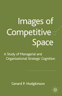 Images of competitive space : a study of managerial and organizational strategic cognition /