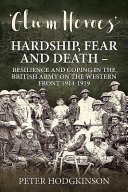 'Glum heroes' : hardship, fear and death : resilience and coping in the British Army on the Western Front, 1914-1918 /