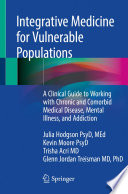 Integrative Medicine for Vulnerable Populations : A Clinical Guide to Working with Chronic and Comorbid Medical Disease, Mental Illness, and Addiction /