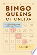 The bingo queens of Oneida : how two moms started tribal gaming in Wisconsin /