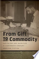 From gift to commodity : capitalism and sacrifice in nineteenth-century American fiction /