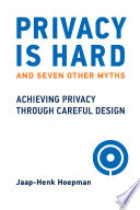 Privacy is hard and seven other myths : achieving privacy through careful design /