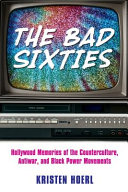 The bad sixties : Hollywood memories of the counterculture, antiwar, and Black power movements /