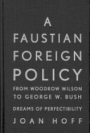 A Faustian foreign policy from Woodrow Wilson to George W. Bush : dreams of perfectibility /