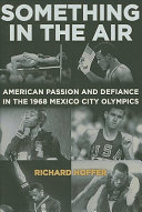 Something in the air : American passion and defiance in the 1968 Mexico City Olympics /