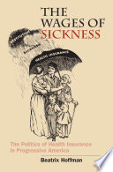 The wages of sickness : the politics of health insurance in progressive America /