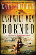 The last wild men of Borneo : a true story of death and treasure /