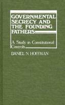 Governmental secrecy and the founding fathers : a study in constitution controls /