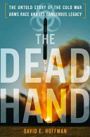 The dead hand : the untold story of the Cold War arms race and its dangerous legacy /