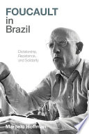 Foucault in Brazil : dictatorship, resistance, and solidarity /