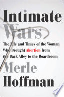 Intimate wars : the life and times of the woman who brought abortion from the back alley to the board room /