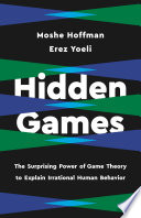 Hidden games : the surprising power of game theory to explain irrational human behavior /