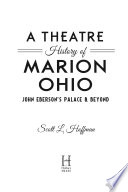 A theatre history of Marion, Ohio : John Eberson's palace & beyond /