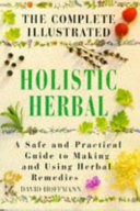 The complete illustrated holistic herbal : a safe and practical guide to making and using herbal remedies /