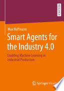 Smart Agents for the Industry 4.0 : Enabling Machine Learning in Industrial Production /