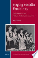 Staging socialist femininity : gender politics and folklore performance in Serbia /