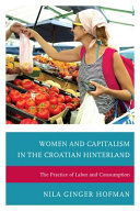 Women and capitalism in the Croatian hinterland : the practice of labor and consumption /