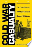 Cold War casualty : the court-martial of Major General Robert W. Grow /